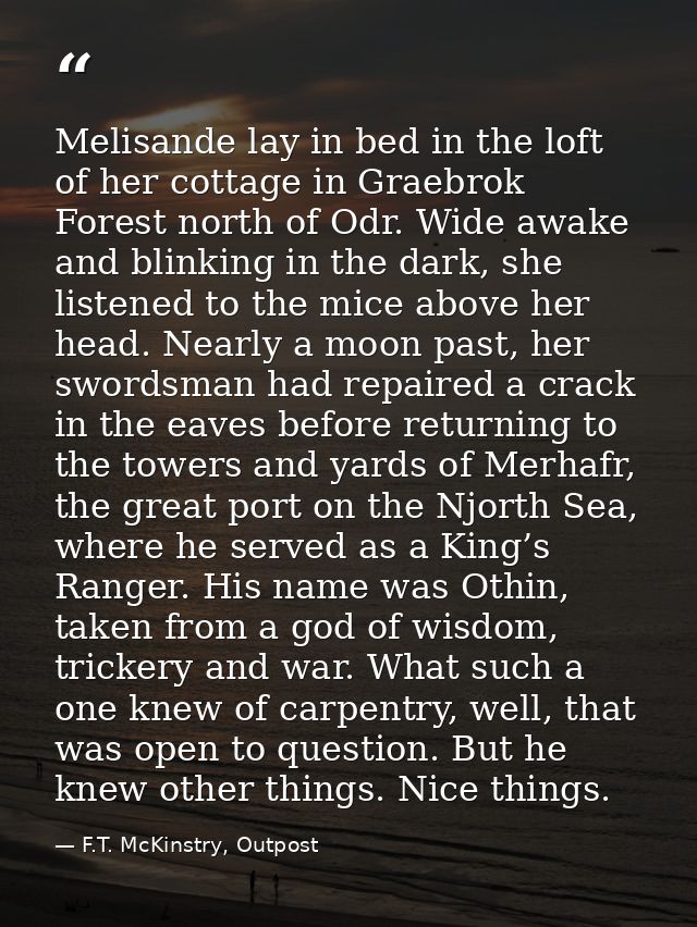 Melisande lay in bed in the loft of her cottage in Graebrok Forest north of Odr. Wide awake and blinking in the dark, sh — F.T. McKinstry, Outpost