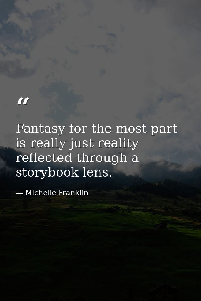 Fantasy for the most part is really just reality reflected through a storybook lens. — Michelle Franklin