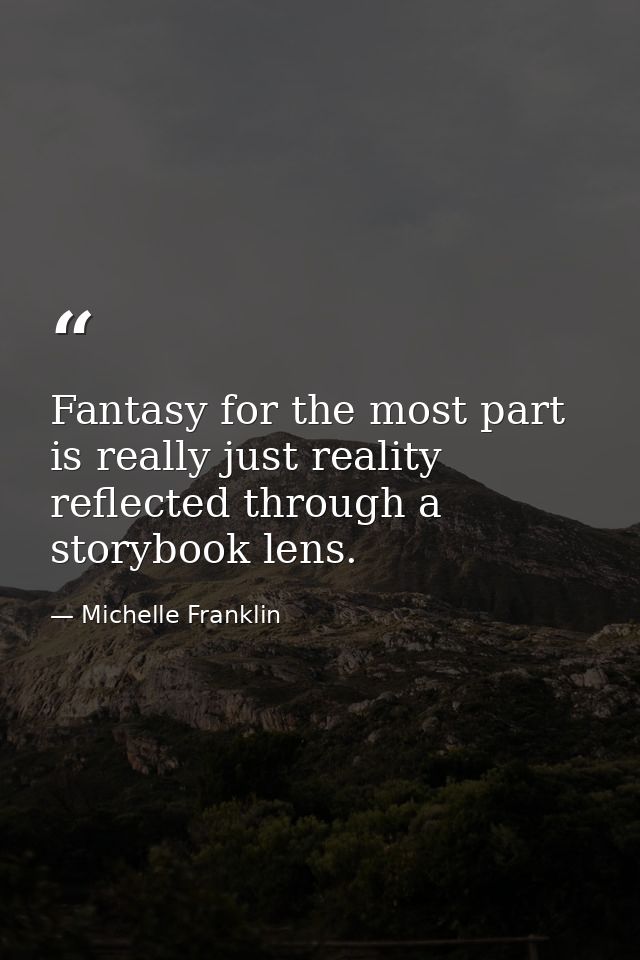 Fantasy for the most part is really just reality reflected through a storybook lens. — Michelle Franklin
