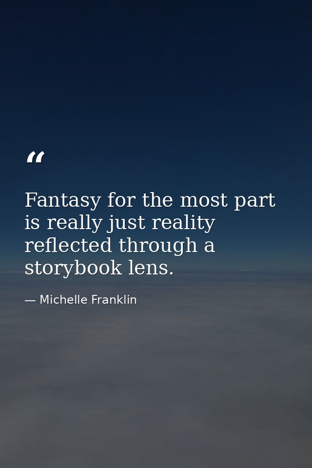 Fantasy for the most part is really just reality reflected through a storybook lens. — Michelle Franklin