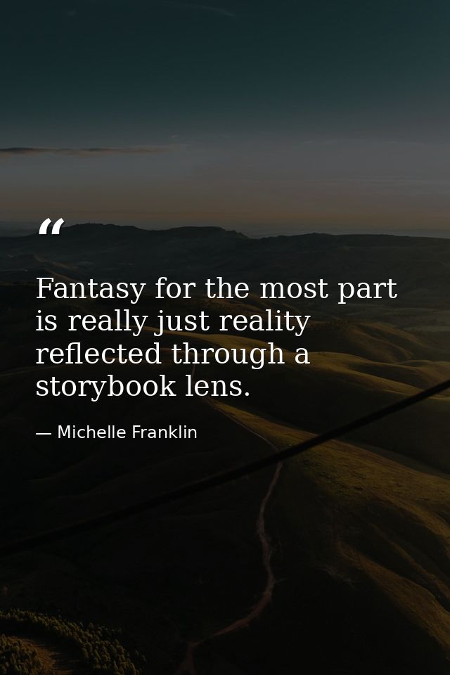 Fantasy for the most part is really just reality reflected through a storybook lens. — Michelle Franklin
