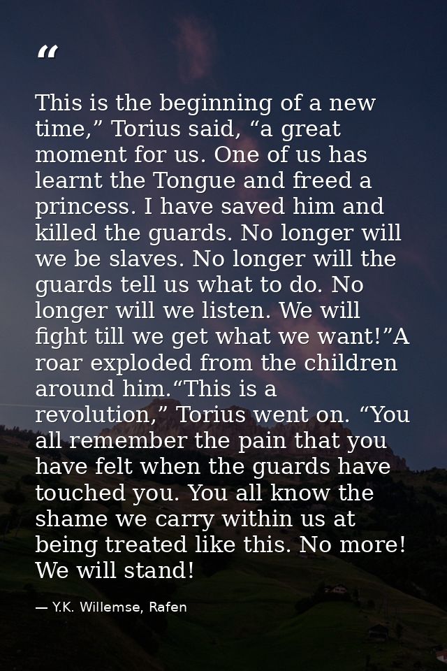 This is the beginning of a new time,” Torius said, “a great moment for us. One of us has learnt the Tongue and freed a p — Y.K. Willemse, Rafen