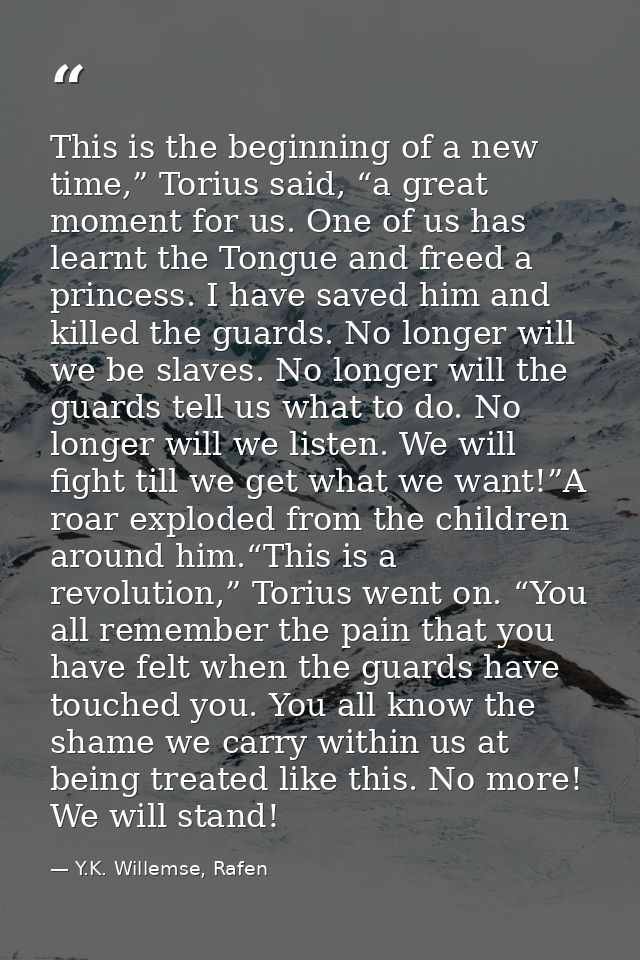 This is the beginning of a new time,” Torius said, “a great moment for us. One of us has learnt the Tongue and freed a p — Y.K. Willemse, Rafen