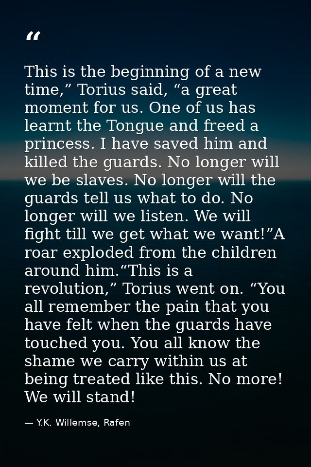 This is the beginning of a new time,” Torius said, “a great moment for us. One of us has learnt the Tongue and freed a p — Y.K. Willemse, Rafen