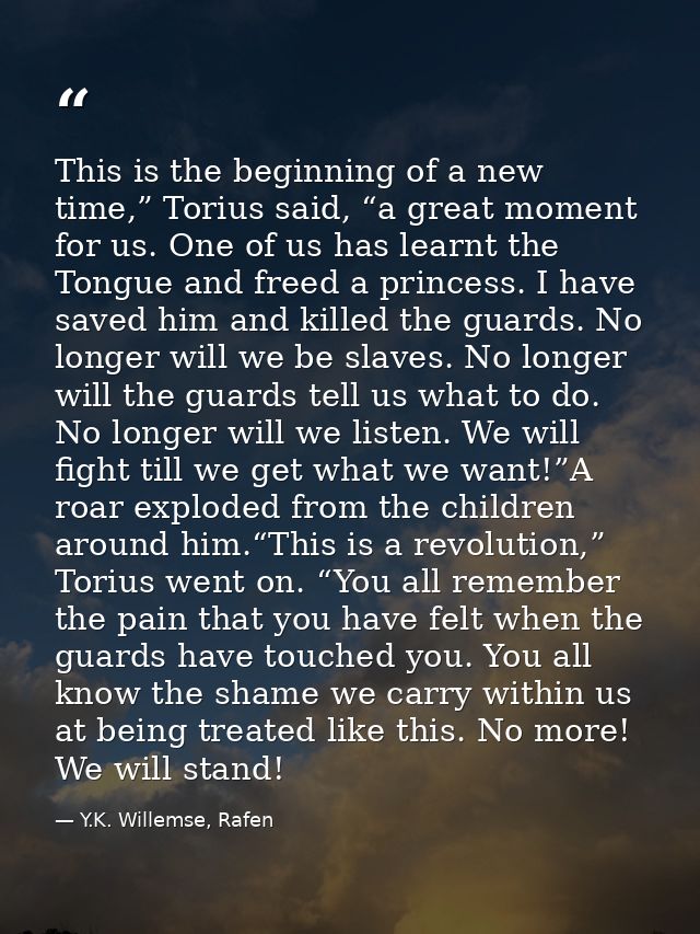 This is the beginning of a new time,” Torius said, “a great moment for us. One of us has learnt the Tongue and freed a p — Y.K. Willemse, Rafen