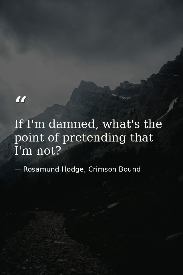 If I'm damned, what's the point of pretending that I'm not? — Rosamund Hodge, Crimson Bound