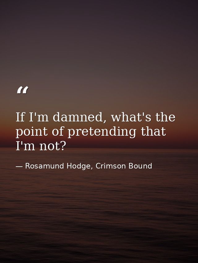 If I'm damned, what's the point of pretending that I'm not? — Rosamund Hodge, Crimson Bound