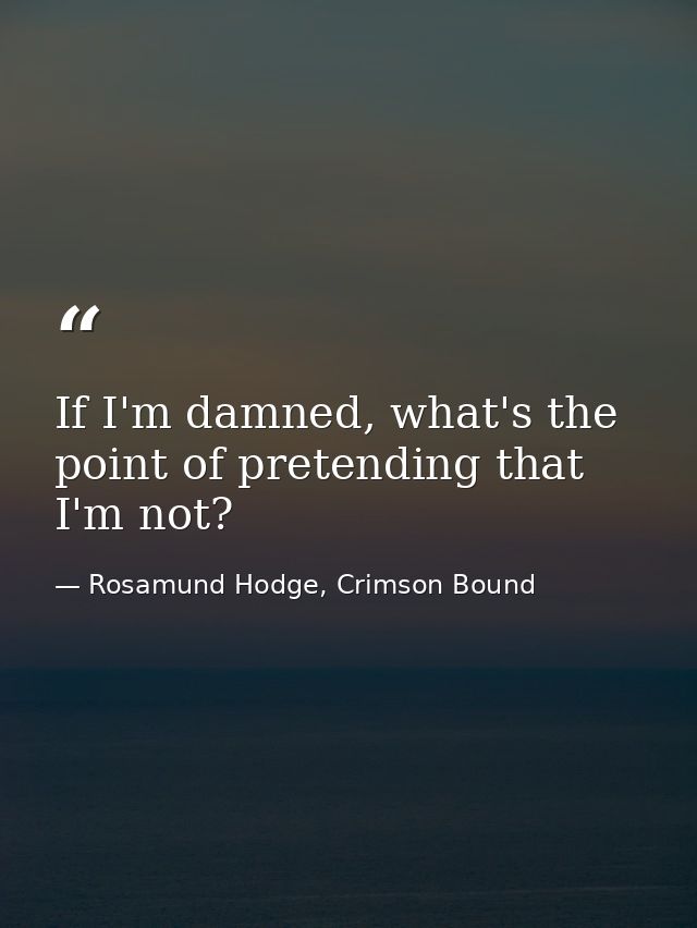 If I'm damned, what's the point of pretending that I'm not? — Rosamund Hodge, Crimson Bound
