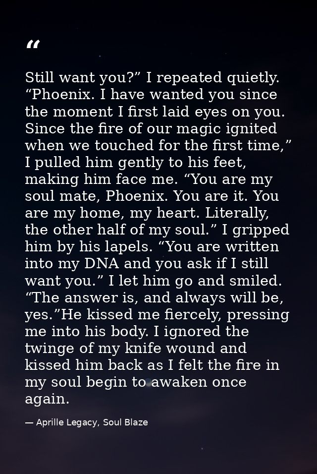 Still want you?” I repeated quietly. “Phoenix. I have wanted you since the moment I first laid eyes on you. Since the fi — Aprille Legacy, Soul Blaze