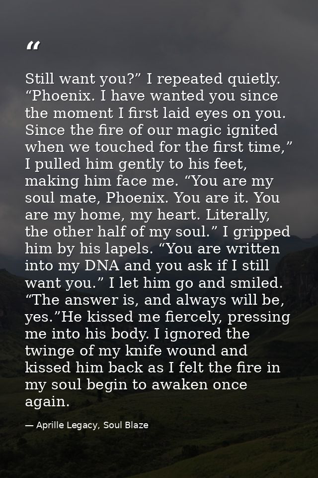 Still want you?” I repeated quietly. “Phoenix. I have wanted you since the moment I first laid eyes on you. Since the fi — Aprille Legacy, Soul Blaze
