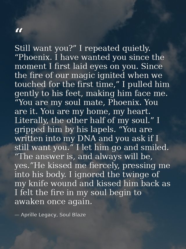 Still want you?” I repeated quietly. “Phoenix. I have wanted you since the moment I first laid eyes on you. Since the fi — Aprille Legacy, Soul Blaze