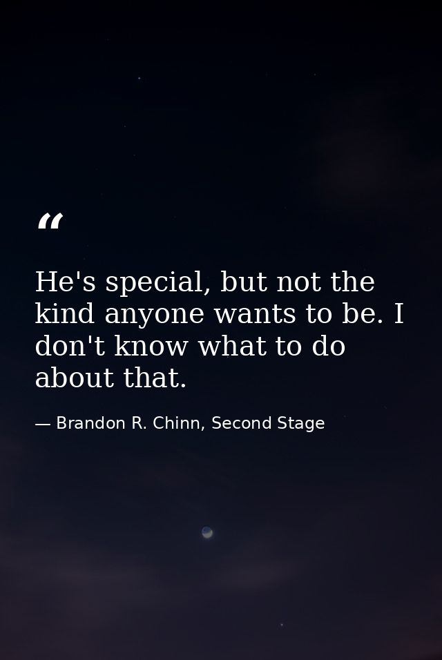 He's special, but not the kind anyone wants to be. I don't know what to do about that. — Brandon R. Chinn, Second Stage