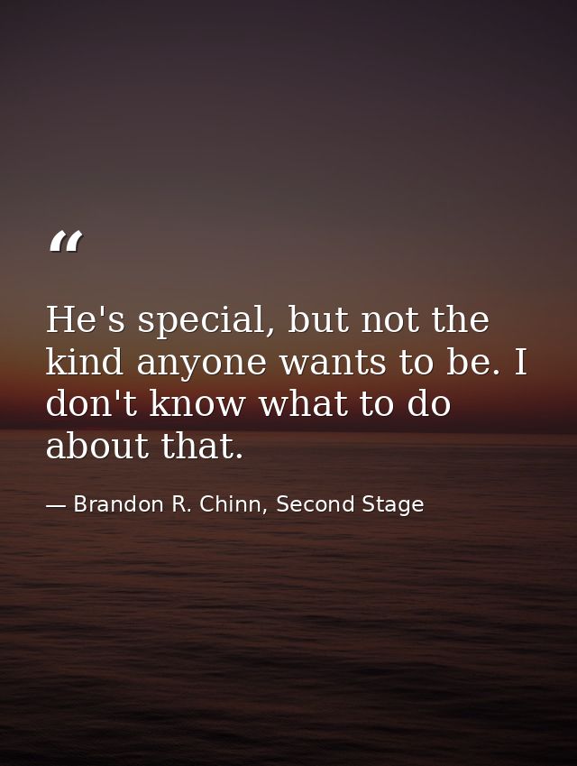 He's special, but not the kind anyone wants to be. I don't know what to do about that. — Brandon R. Chinn, Second Stage