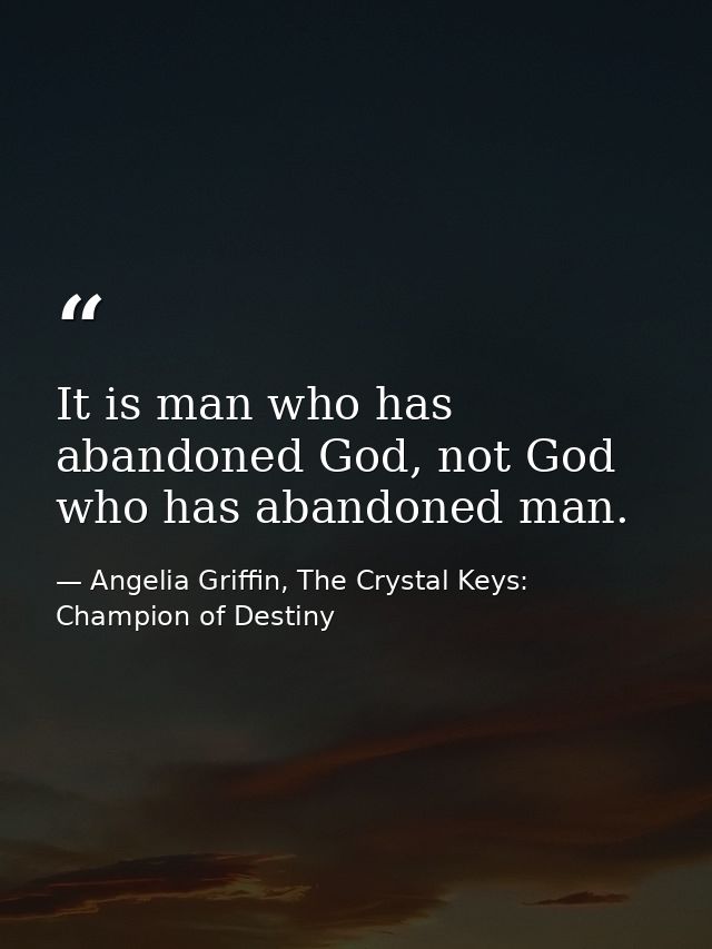 It is man who has abandoned God, not God who has abandoned man. — Angelia Griffin, The Crystal Keys: Champion of Destiny