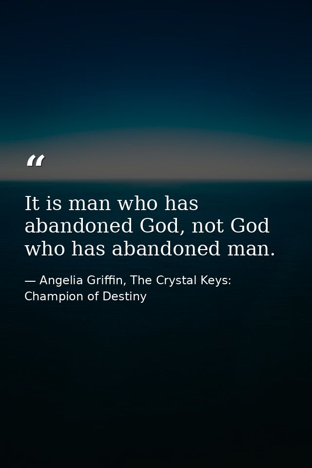 It is man who has abandoned God, not God who has abandoned man. — Angelia Griffin, The Crystal Keys: Champion of Destiny