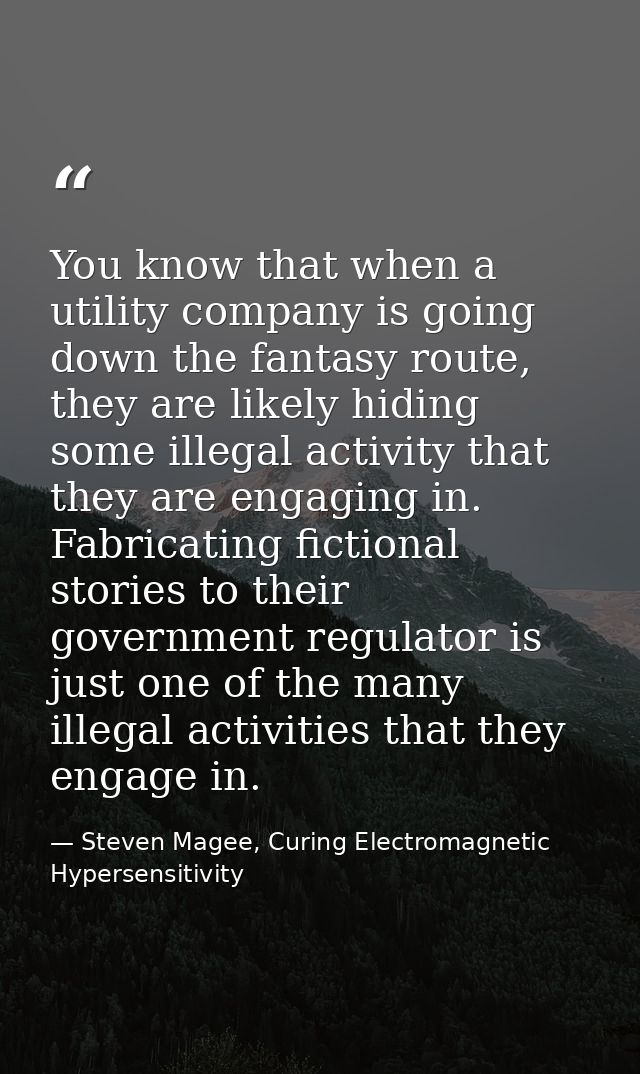 You know that when a utility company is going down the fantasy route, they are likely hiding some illegal activity that  — Steven Magee, Curing Electromagnetic Hypersensitivity