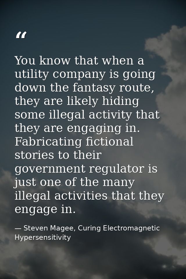 You know that when a utility company is going down the fantasy route, they are likely hiding some illegal activity that  — Steven Magee, Curing Electromagnetic Hypersensitivity