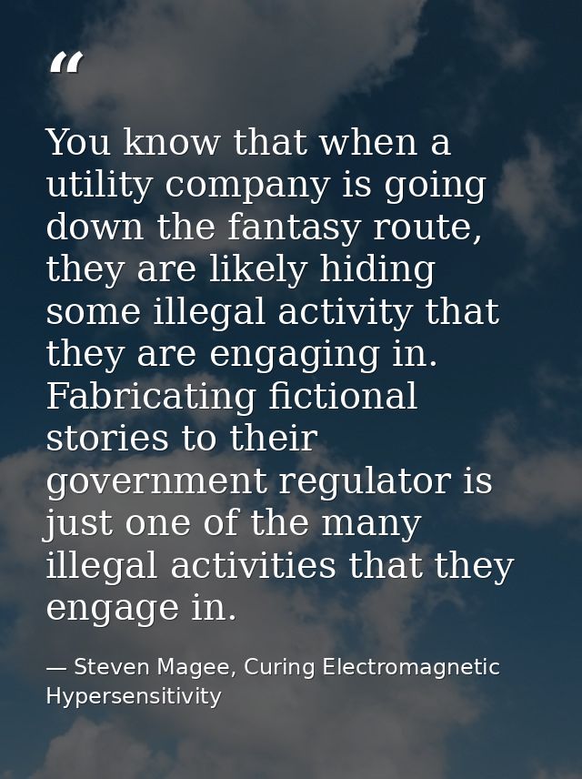 You know that when a utility company is going down the fantasy route, they are likely hiding some illegal activity that  — Steven Magee, Curing Electromagnetic Hypersensitivity