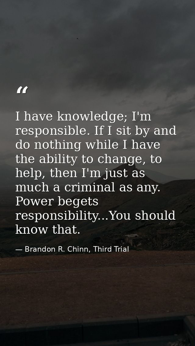I have knowledge; I'm responsible. If I sit by and do nothing while I have the ability to change, to help, then I'm just — Brandon R. Chinn, Third Trial