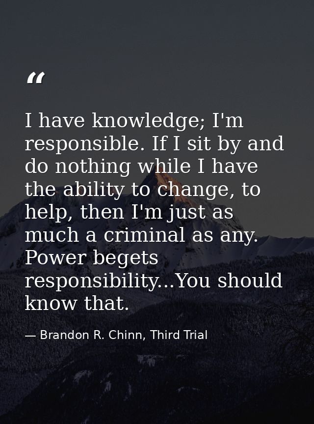 I have knowledge; I'm responsible. If I sit by and do nothing while I have the ability to change, to help, then I'm just — Brandon R. Chinn, Third Trial