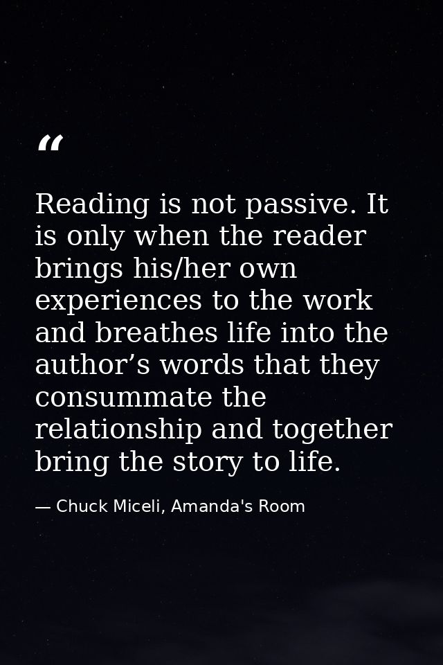 Reading is not passive. It is only when the reader brings his/her own experiences to the work and breathes life into the — Chuck Miceli, Amanda's Room