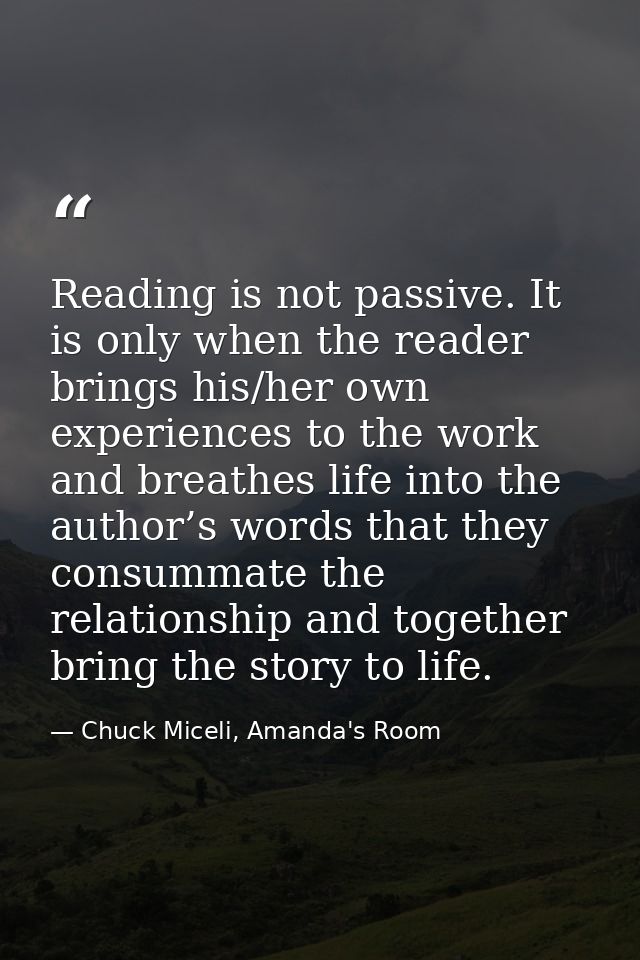 Reading is not passive. It is only when the reader brings his/her own experiences to the work and breathes life into the — Chuck Miceli, Amanda's Room