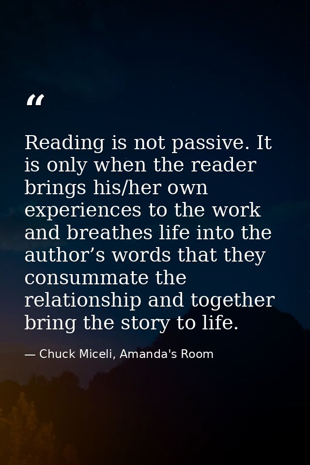 Reading is not passive. It is only when the reader brings his/her own experiences to the work and breathes life into the — Chuck Miceli, Amanda's Room