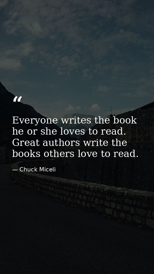 Everyone writes the book he or she loves to read. Great authors write the books others love to read. — Chuck Miceli