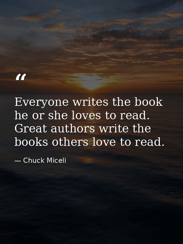 Everyone writes the book he or she loves to read. Great authors write the books others love to read. — Chuck Miceli
