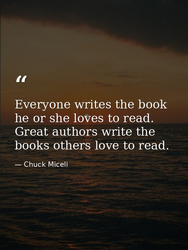 Everyone writes the book he or she loves to read. Great authors write the books others love to read. — Chuck Miceli