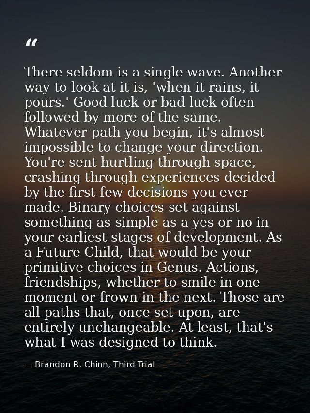 There seldom is a single wave. Another way to look at it is, 'when it rains, it pours.' Good luck or bad luck often foll — Brandon R. Chinn, Third Trial