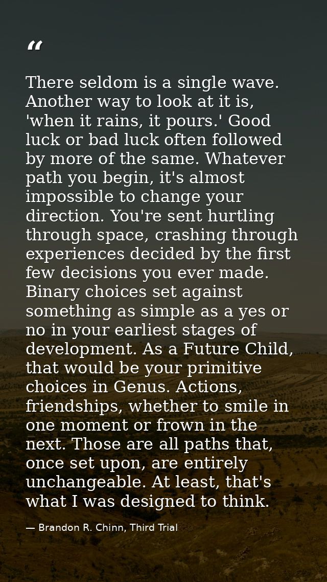 There seldom is a single wave. Another way to look at it is, 'when it rains, it pours.' Good luck or bad luck often foll — Brandon R. Chinn, Third Trial