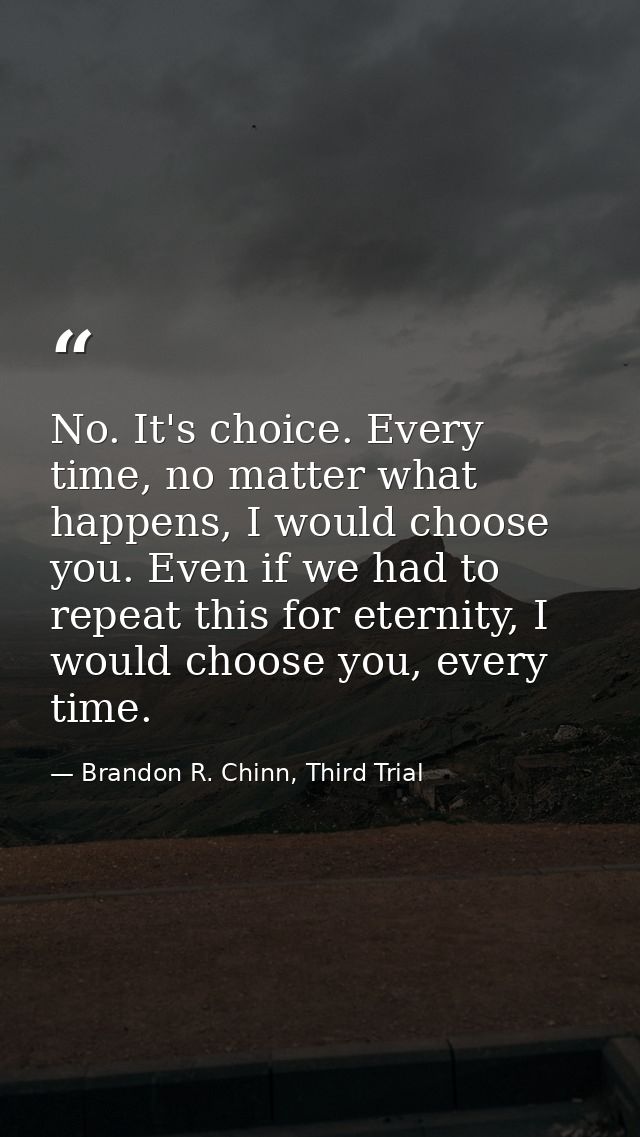 No. It's choice. Every time, no matter what happens, I would choose you. Even if we had to repeat this for eternity, I w — Brandon R. Chinn, Third Trial