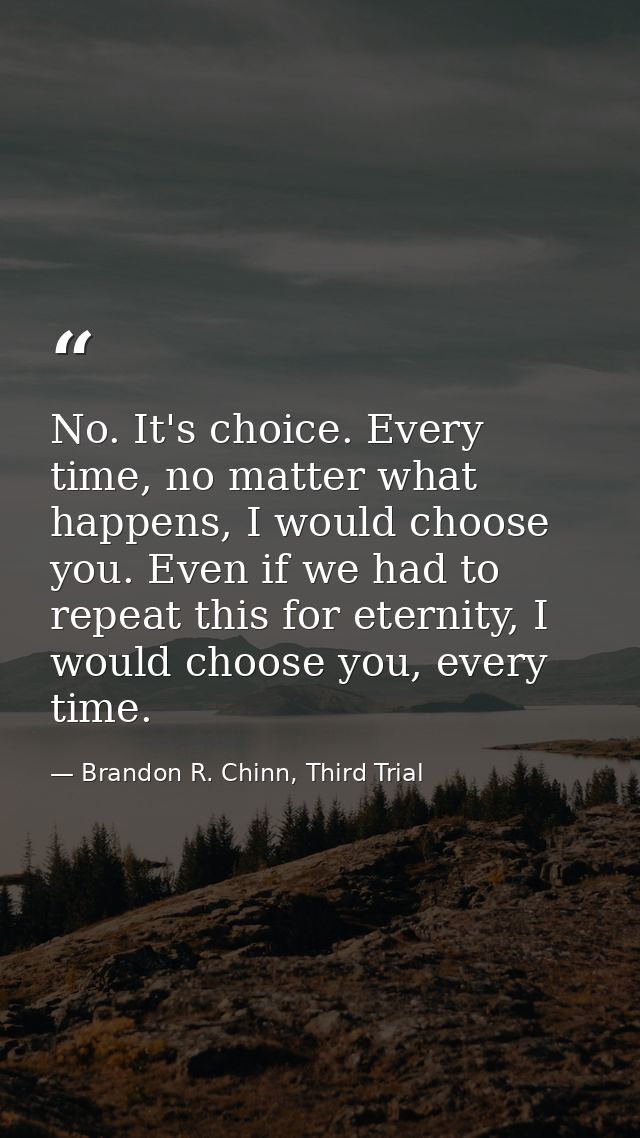 No. It's choice. Every time, no matter what happens, I would choose you. Even if we had to repeat this for eternity, I w — Brandon R. Chinn, Third Trial