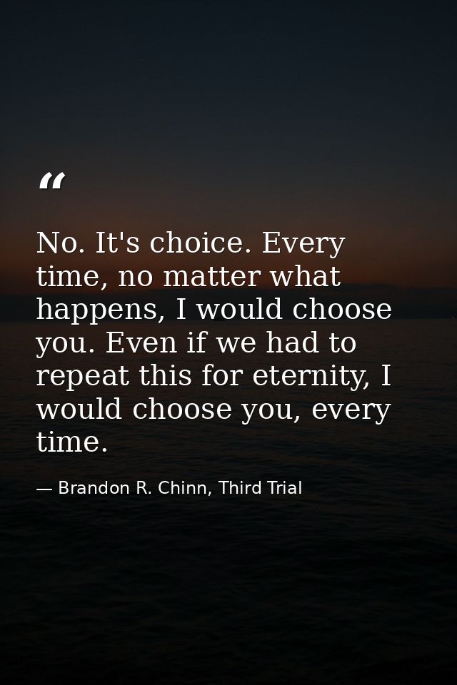No. It's choice. Every time, no matter what happens, I would choose you. Even if we had to repeat this for eternity, I w — Brandon R. Chinn, Third Trial