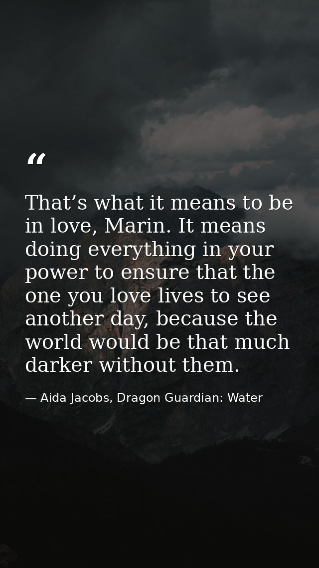 That’s what it means to be in love, Marin. It means doing everything in your power to ensure that the one you love lives — Aida Jacobs, Dragon Guardian: Water