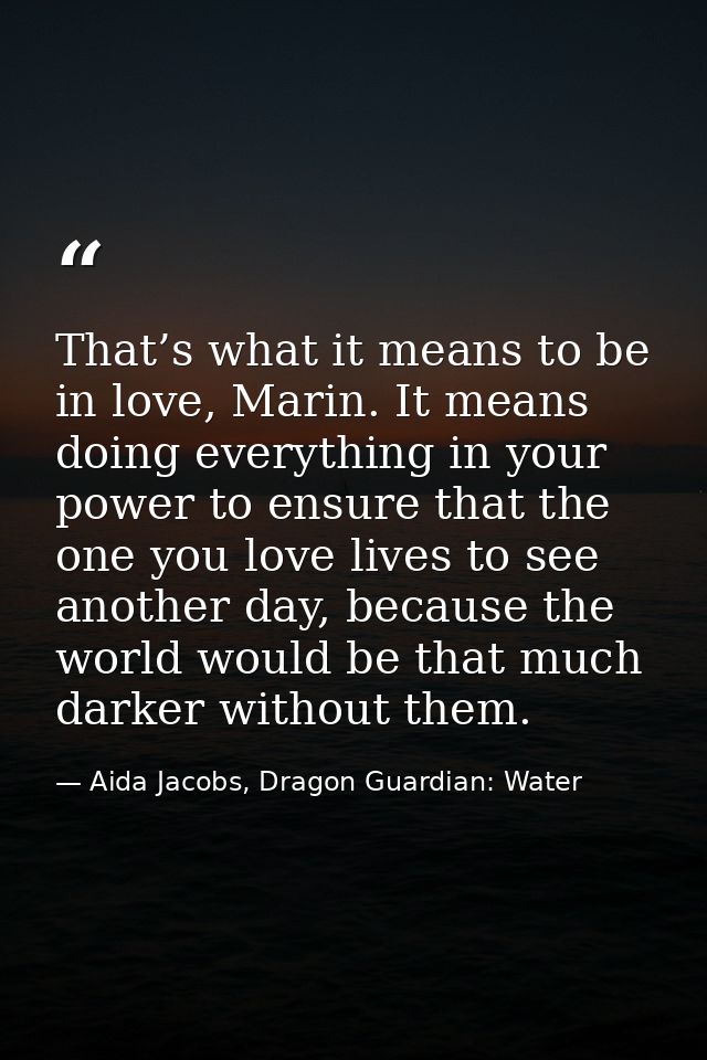 That’s what it means to be in love, Marin. It means doing everything in your power to ensure that the one you love lives — Aida Jacobs, Dragon Guardian: Water