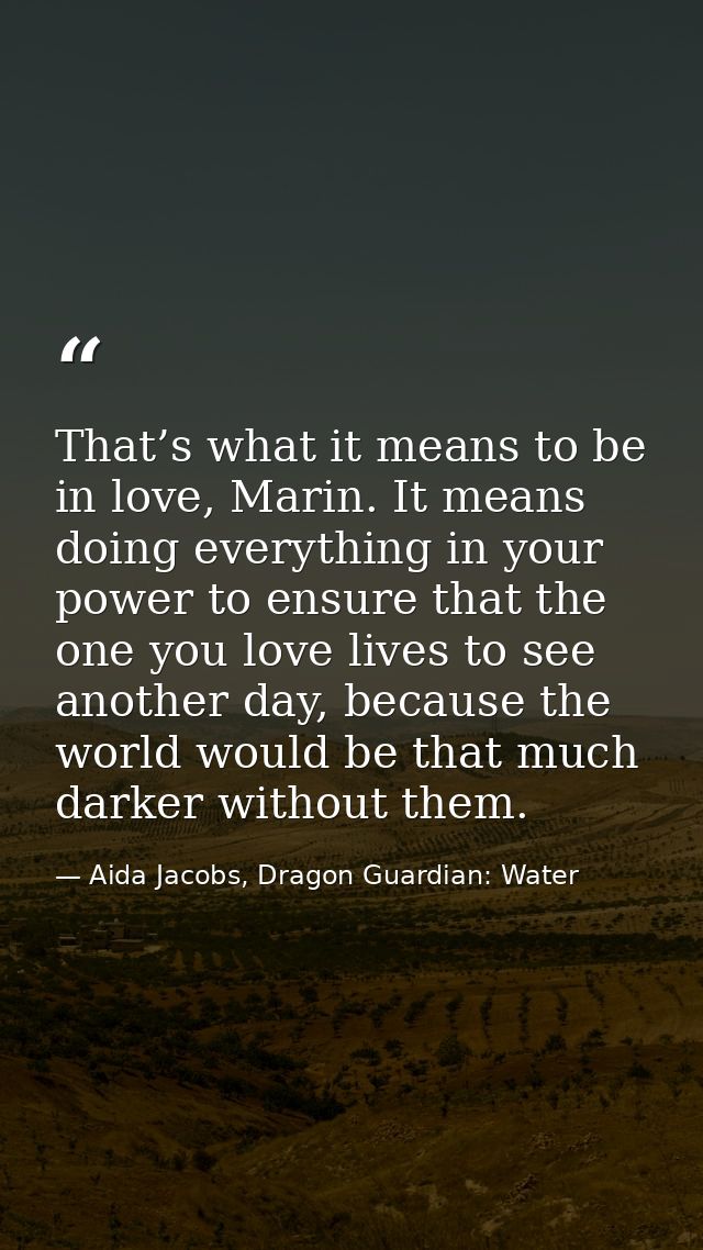That’s what it means to be in love, Marin. It means doing everything in your power to ensure that the one you love lives — Aida Jacobs, Dragon Guardian: Water