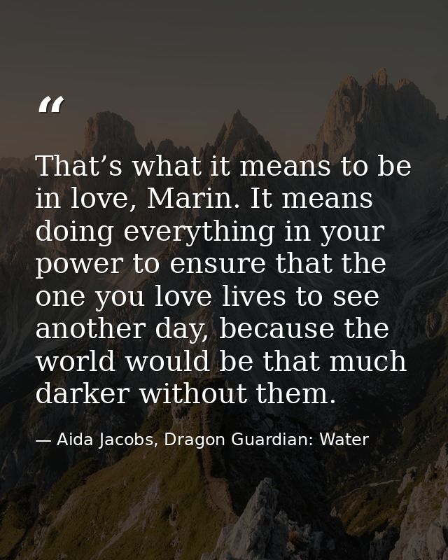 That’s what it means to be in love, Marin. It means doing everything in your power to ensure that the one you love lives — Aida Jacobs, Dragon Guardian: Water