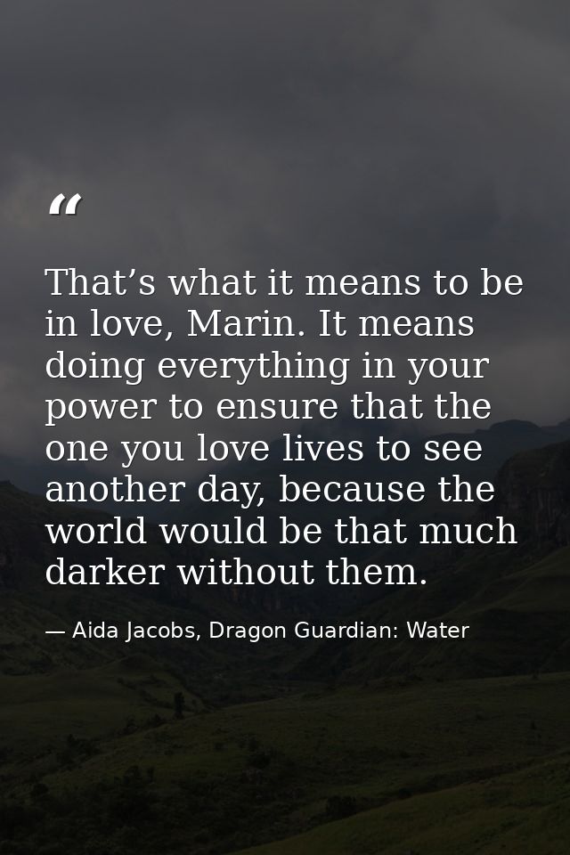That’s what it means to be in love, Marin. It means doing everything in your power to ensure that the one you love lives — Aida Jacobs, Dragon Guardian: Water
