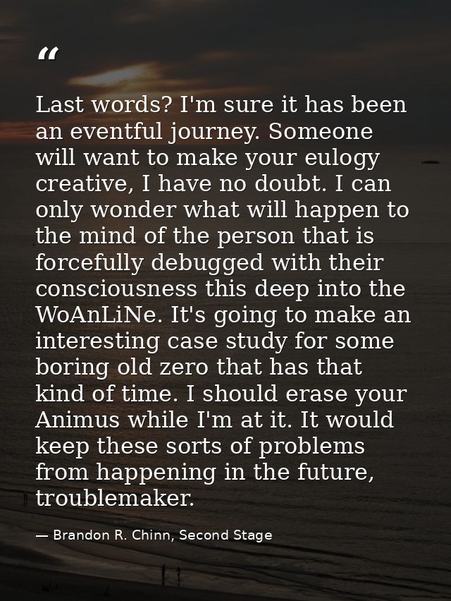 Last words? I'm sure it has been an eventful journey. Someone will want to make your eulogy creative, I have no doubt. I — Brandon R. Chinn, Second Stage