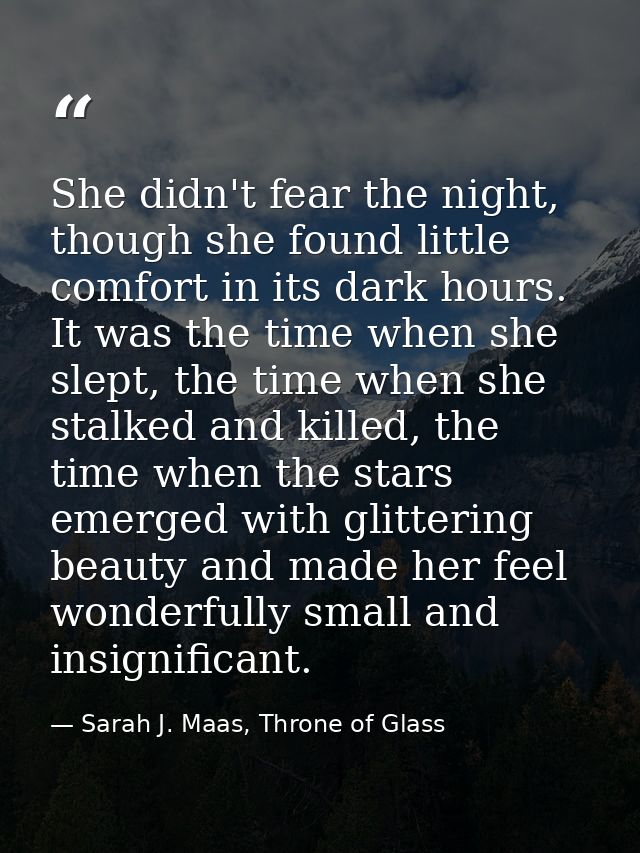 She didn't fear the night, though she found little comfort in its dark hours. It was the time when she slept, the time w — Sarah J. Maas, Throne of Glass