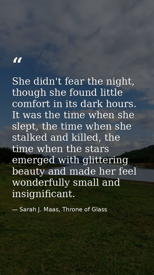 She didn't fear the night, though she found little comfort in its dark hours. It was the time when she slept, the time w — Sarah J. Maas, Throne of Glass