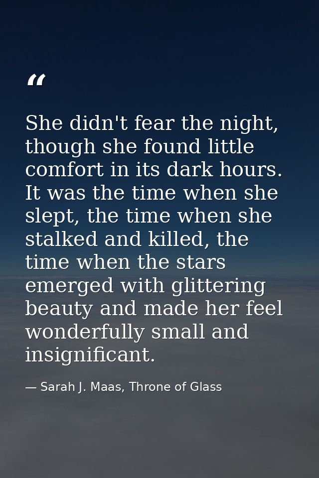 She didn't fear the night, though she found little comfort in its dark hours. It was the time when she slept, the time w — Sarah J. Maas, Throne of Glass