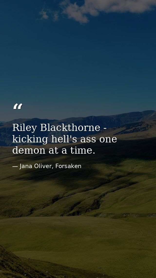 Riley Blackthorne - kicking hell's ass one demon at a time. — Jana Oliver, Forsaken