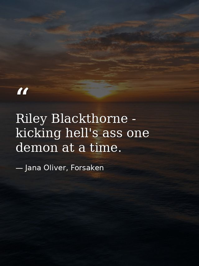 Riley Blackthorne - kicking hell's ass one demon at a time. — Jana Oliver, Forsaken