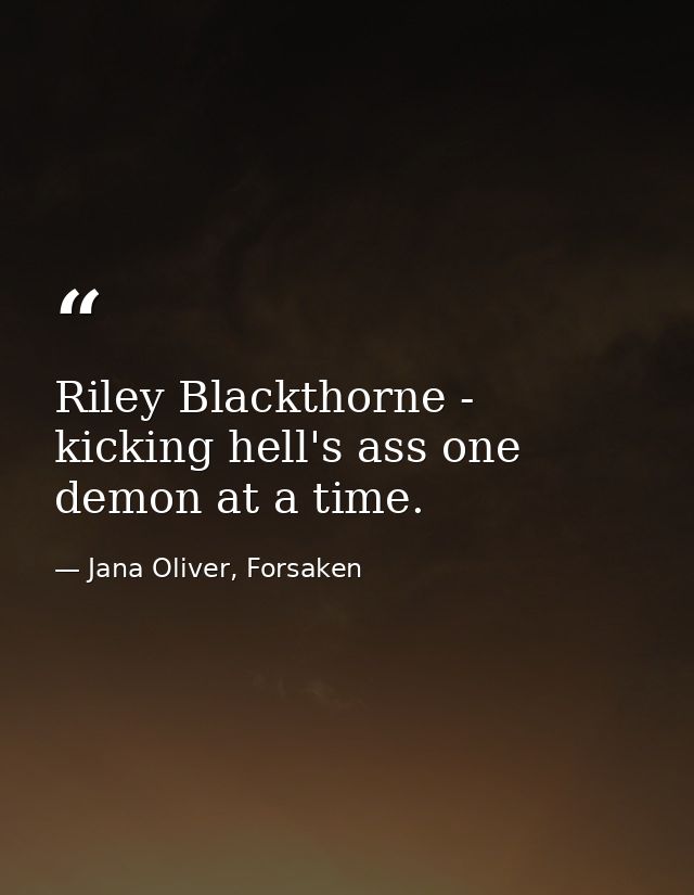 Riley Blackthorne - kicking hell's ass one demon at a time. — Jana Oliver, Forsaken