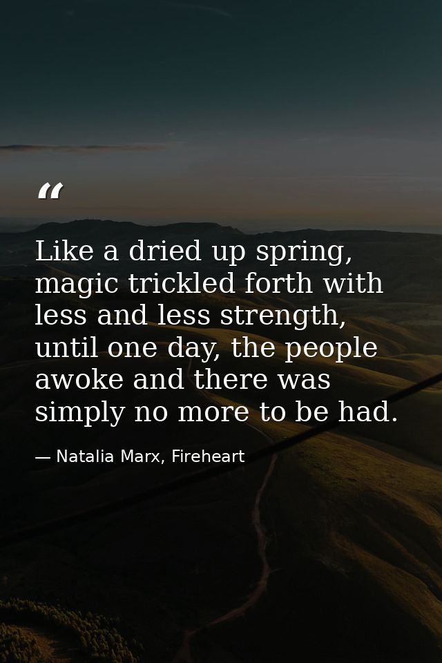 Like a dried up spring, magic trickled forth with less and less strength, until one day, the people awoke and there was  — Natalia Marx, Fireheart
