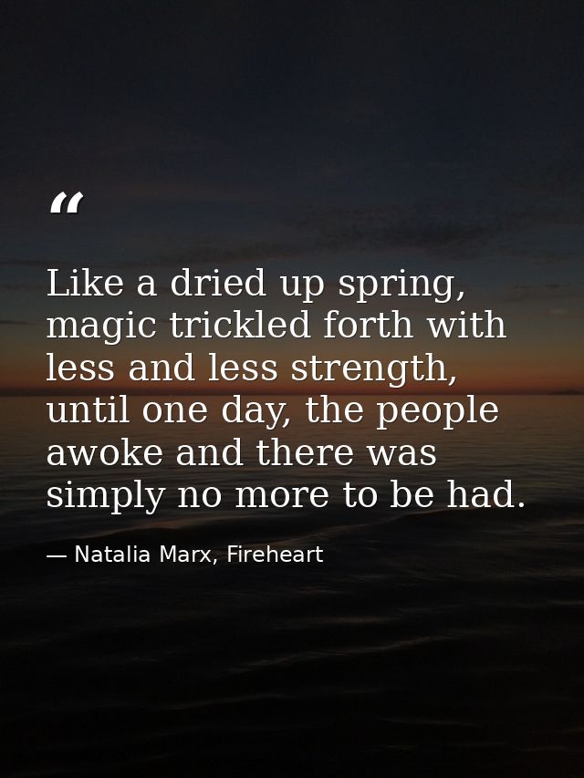Like a dried up spring, magic trickled forth with less and less strength, until one day, the people awoke and there was  — Natalia Marx, Fireheart
