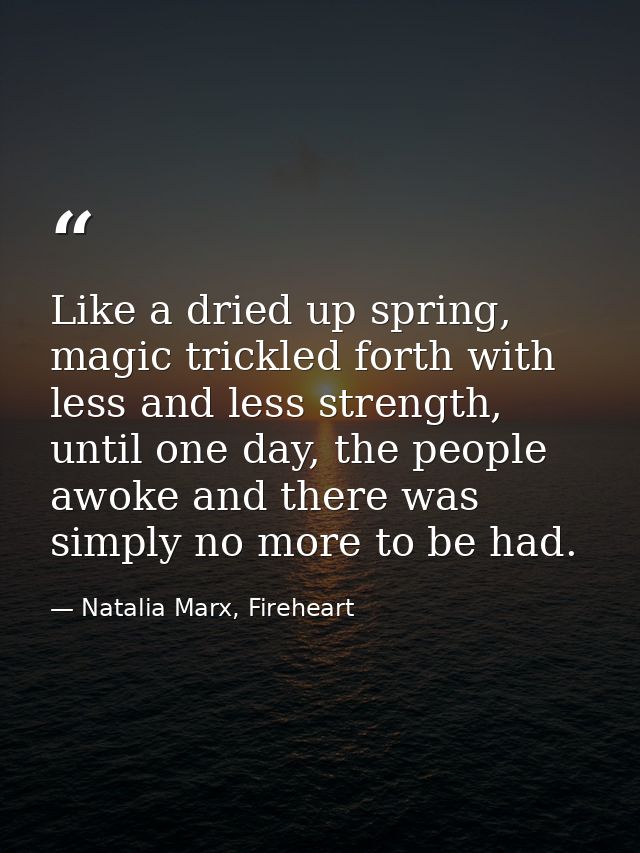 Like a dried up spring, magic trickled forth with less and less strength, until one day, the people awoke and there was  — Natalia Marx, Fireheart